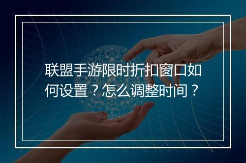 联盟手游限时折扣窗口如何设置?怎么调整时间?