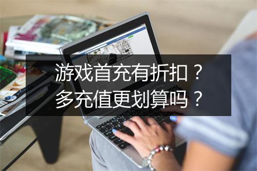 游戏首充有折扣?多充值更划算吗?