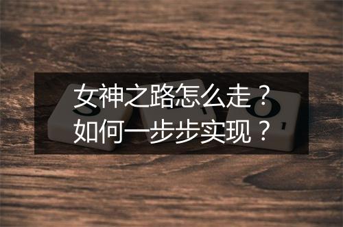 女神之路怎么走?如何一步步实现?