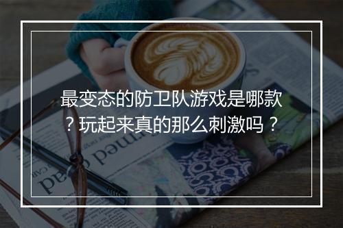 最变态的防卫队游戏是哪款?玩起来真的那么刺激吗?