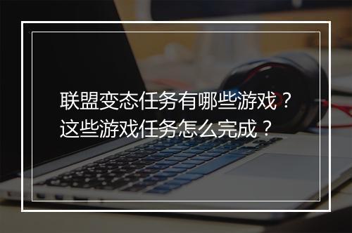 联盟变态任务有哪些游戏?这些游戏任务怎么完成?