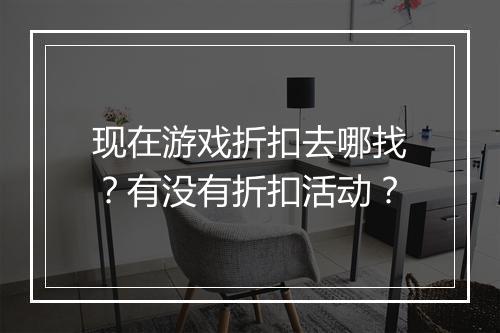 现在游戏折扣去哪找?有没有折扣活动?