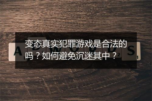 变态真实犯罪游戏是合法的吗？如何避免沉迷其中？