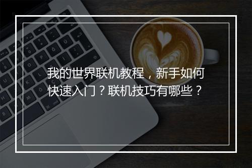 我的世界联机教程,新手如何快速入门?联机技巧有哪些?