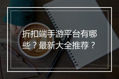 折扣端手游平台有哪些?最新大全推荐?