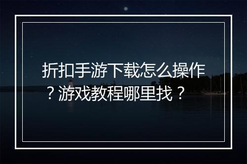 折扣手游下载怎么操作?游戏教程哪里找?