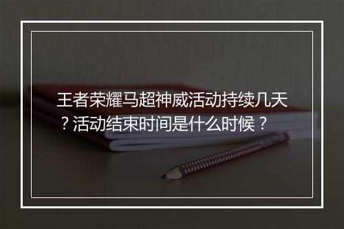 王者荣耀马超神威活动持续几天？活动结束时间是什么时候？