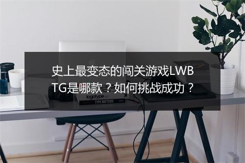 史上最变态的闯关游戏LWBTG是哪款?如何挑战成功?