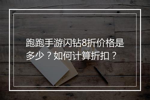 跑跑手游闪钻8折价格是多少？如何计算折扣？