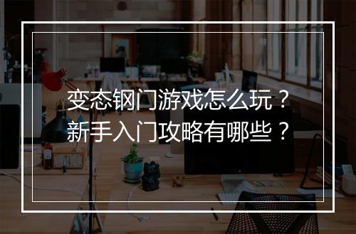 变态钢门游戏怎么玩?新手入门攻略有哪些?