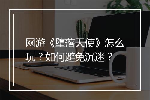 网游《堕落天使》怎么玩?如何避免沉迷?