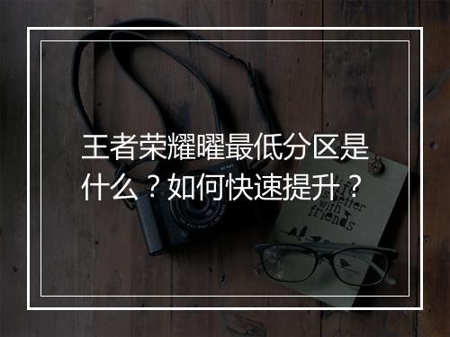 王者荣耀曜最低分区是什么？如何快速提升？