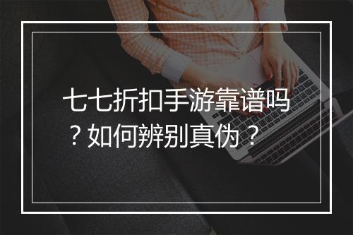 七七折扣手游靠谱吗?如何辨别真伪?