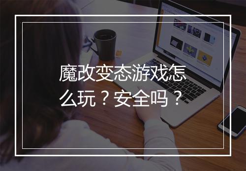 魔改变态游戏怎么玩?安全吗?
