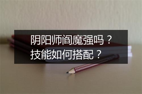 阴阳师阎魔强吗?技能如何搭配?