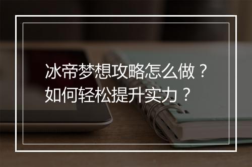 冰帝梦想攻略怎么做?如何轻松提升实力?