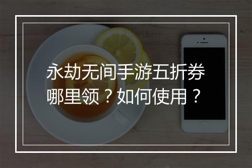 永劫无间手游五折券哪里领?如何使用?