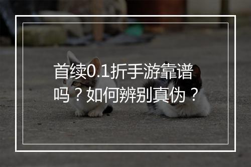 首续0.1折手游靠谱吗？如何辨别真伪？