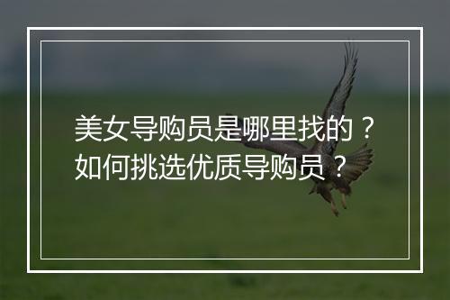 美女导购员是哪里找的?如何挑选优质导购员?