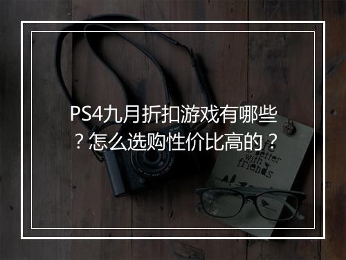 PS4九月折扣游戏有哪些?怎么选购性价比高的?