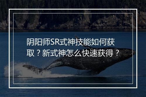 阴阳师SR式神技能如何获取？新式神怎么快速获得？