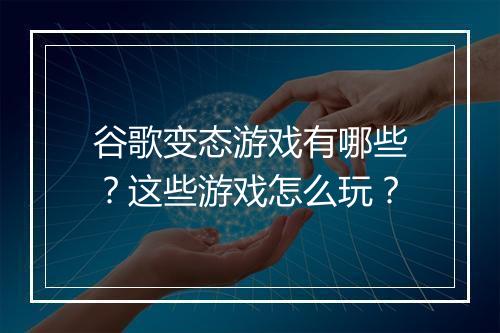 谷歌变态游戏有哪些?这些游戏怎么玩?