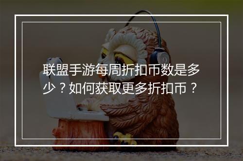 联盟手游每周折扣币数是多少?如何获取更多折扣币?