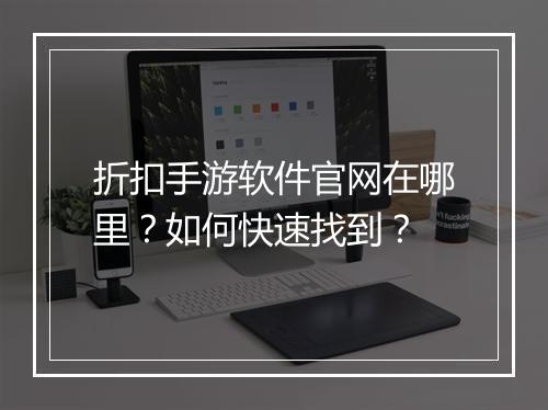 折扣手游软件官网在哪里?如何快速找到?