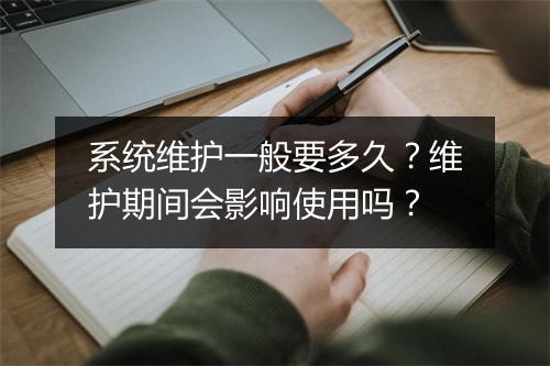 系统维护一般要多久?维护期间会影响使用吗?