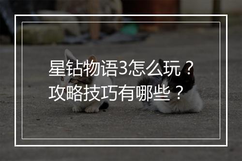 星钻物语3怎么玩?攻略技巧有哪些?