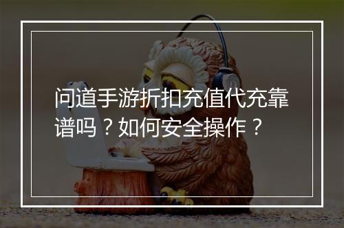 问道手游折扣充值代充靠谱吗？如何安全操作？