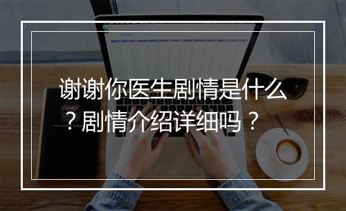 谢谢你医生剧情是什么?剧情介绍详细吗?