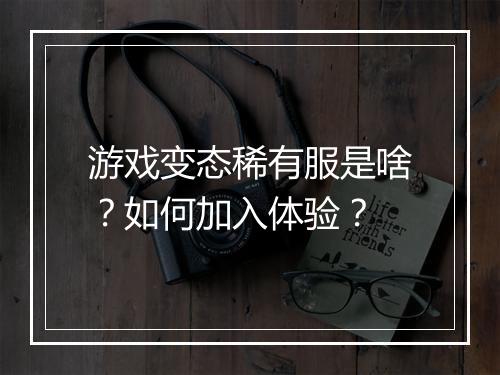 游戏变态稀有服是啥?如何加入体验?