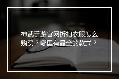 神武手游官网折扣衣服怎么购买?哪里有最全的款式?