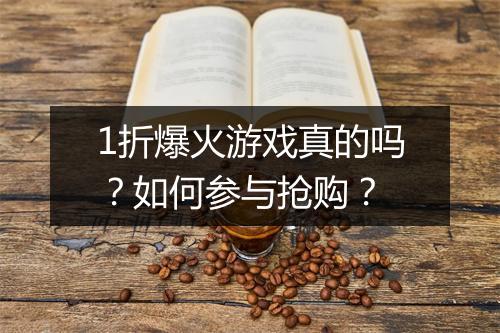 1折爆火游戏真的吗？如何参与抢购？