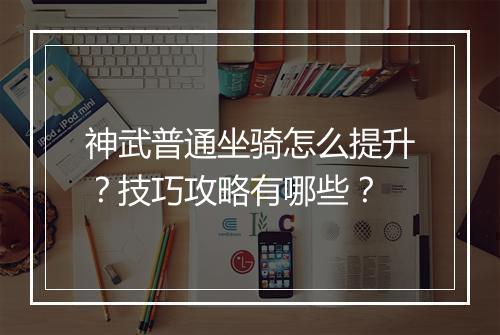 神武普通坐骑怎么提升？技巧攻略有哪些？