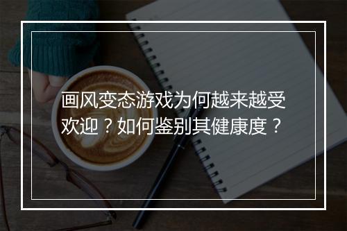 画风变态游戏为何越来越受欢迎?如何鉴别其健康度?