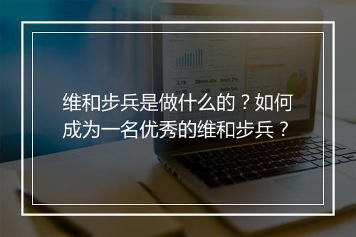 维和步兵是做什么的?如何成为一名优秀的维和步兵?