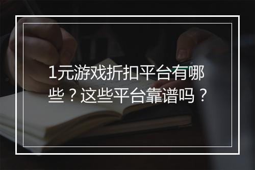 1元游戏折扣平台有哪些?这些平台靠谱吗?