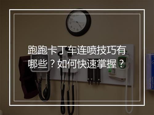 跑跑卡丁车连喷技巧有哪些?如何快速掌握?