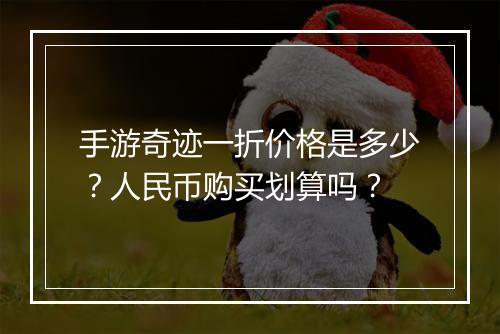 手游奇迹一折价格是多少？人民币购买划算吗？