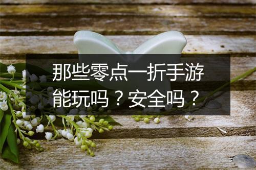 那些零点一折手游能玩吗?安全吗?