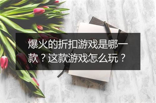 爆火的折扣游戏是哪一款？这款游戏怎么玩？