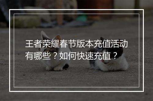 王者荣耀春节版本充值活动有哪些？如何快速充值？