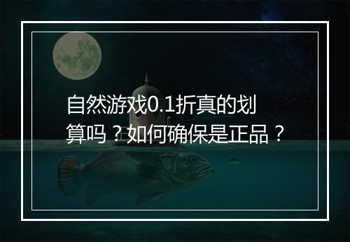 自然游戏0.1折真的划算吗?如何确保是正品?