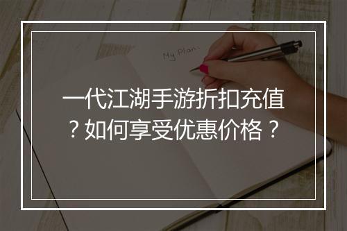 一代江湖手游折扣充值？如何享受优惠价格？