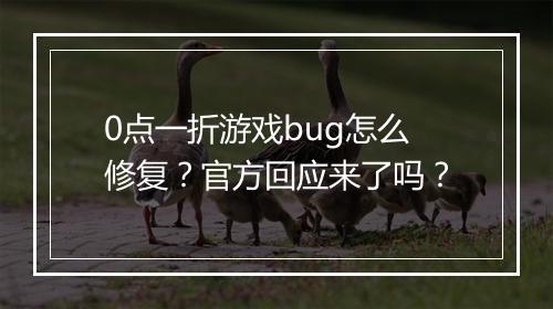 0点一折游戏bug怎么修复?官方回应来了吗?