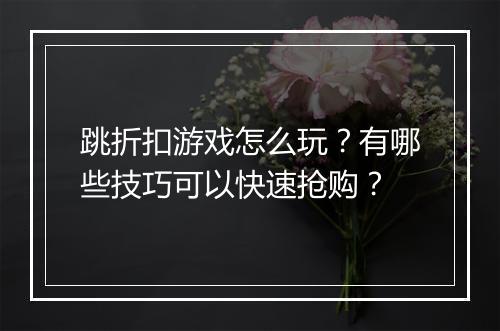 跳折扣游戏怎么玩?有哪些技巧可以快速抢购?
