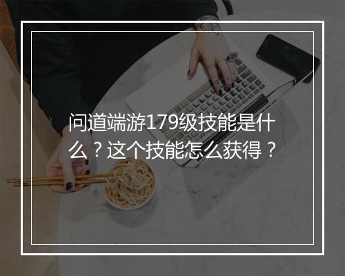 问道端游179级技能是什么？这个技能怎么获得？