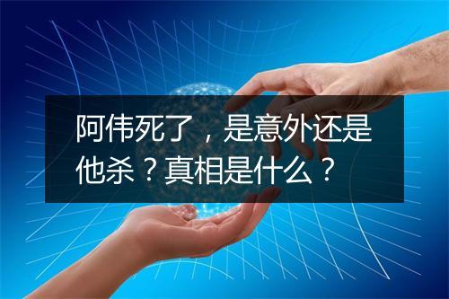 阿伟死了,是意外还是他杀?真相是什么?